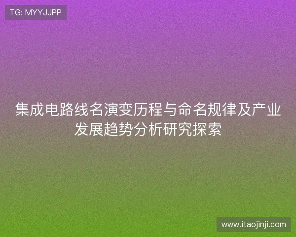 集成电路线名演变历程与命名规律及产业发展趋势分析研究探索